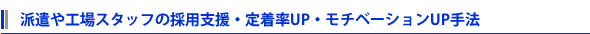 派遣や工場スタッフの採用支援・定着率UP・モチベーションUP手法